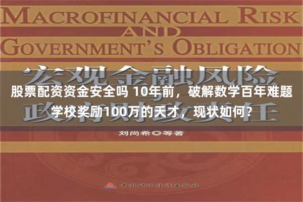 股票配资资金安全吗 10年前，破解数学百年难题学校奖励100万的天才，现状如何？