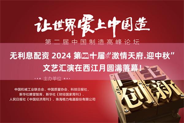 无利息配资 2024 第二十届“激情天府.迎中秋”文艺汇演在西江月圆满落幕！