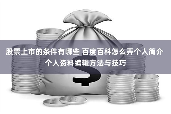 股票上市的条件有哪些 百度百科怎么弄个人简介 个人资料编辑方法与技巧