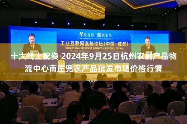 十大线上配资 2024年9月25日杭州农副产品物流中心南庄兜农产品批发市场价格行情