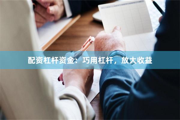 配资杠杆资金：巧用杠杆，放大收益