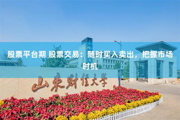 股票平台期 股票交易：随时买入卖出，把握市场时机