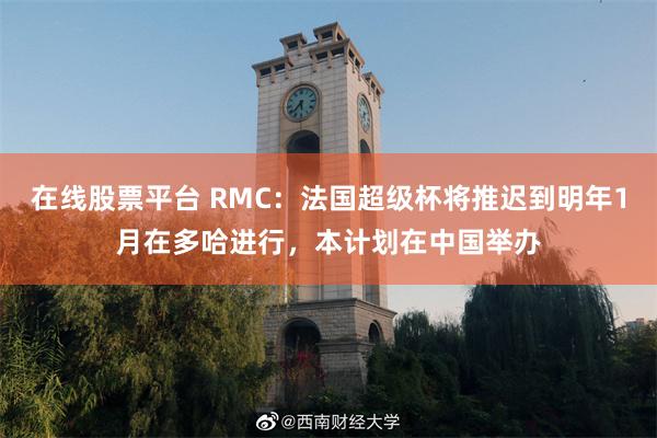 在线股票平台 RMC：法国超级杯将推迟到明年1月在多哈进行，本计划在中国举办