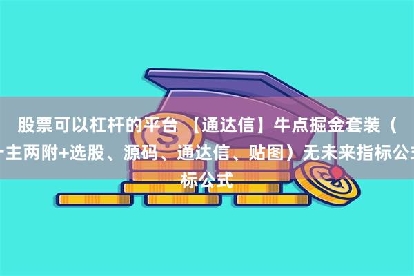 股票可以杠杆的平台 【通达信】牛点掘金套装（一主两附+选股、源码、通达信、贴图）无未来指标公式