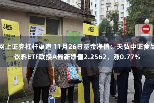 网上证劵杠杆渠道 11月26日基金净值：天弘中证食品饮料ETF联接A最新净值2.2562，涨0.77%