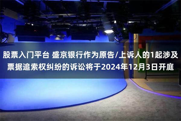 股票入门平台 盛京银行作为原告/上诉人的1起涉及票据追索权纠纷的诉讼将于2024年12月3日开庭