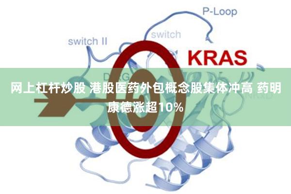 网上杠杆炒股 港股医药外包概念股集体冲高 药明康德涨超10%