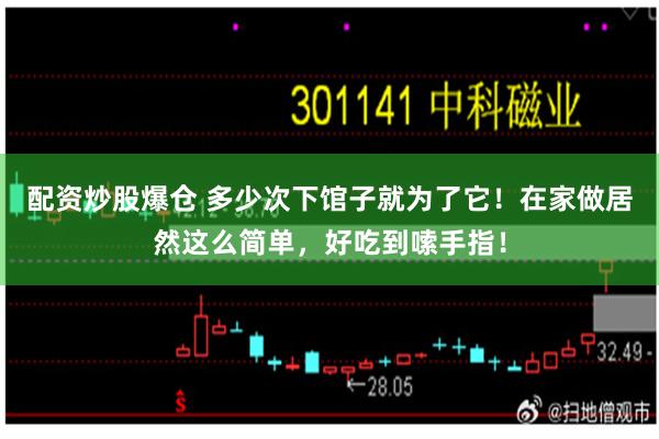 配资炒股爆仓 多少次下馆子就为了它！在家做居然这么简单，好吃到嗦手指！