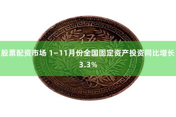 股票配资市场 1—11月份全国固定资产投资同比增长3.3%