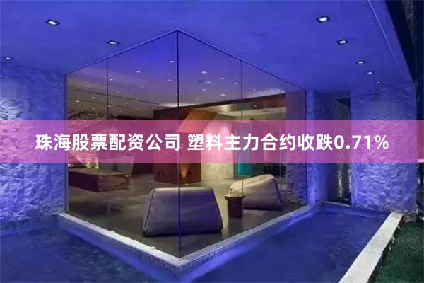 珠海股票配资公司 塑料主力合约收跌0.71%