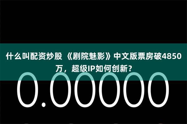 什么叫配资炒股 《剧院魅影》中文版票房破4850万，超级IP如何创新？