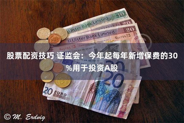 股票配资技巧 证监会：今年起每年新增保费的30%用于投资A股