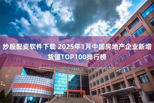 炒股配资软件下载 2025年1月中国房地产企业新增货值TOP100排行榜