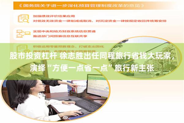 股市投资杠杆 徐志胜出任同程旅行省钱大玩家，演绎“方便一点省一点”旅行新主张