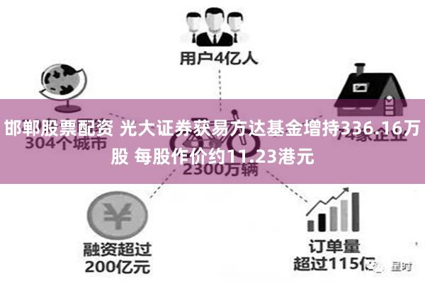 邯郸股票配资 光大证券获易方达基金增持336.16万股 每股作价约11.23港元