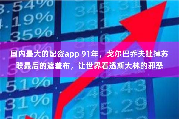 国内最大的配资app 91年，戈尔巴乔夫扯掉苏联最后的遮羞布，让世界看透斯大林的邪恶