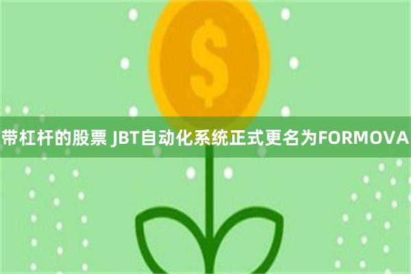 带杠杆的股票 JBT自动化系统正式更名为FORMOVA