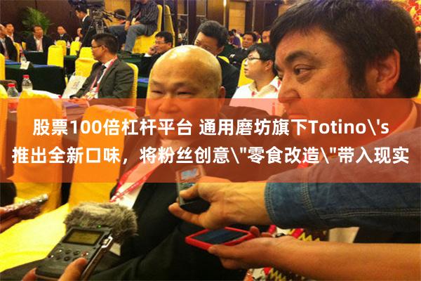 股票100倍杠杆平台 通用磨坊旗下Totino's推出全新口味，将粉丝创意＂零食改造＂带入现实