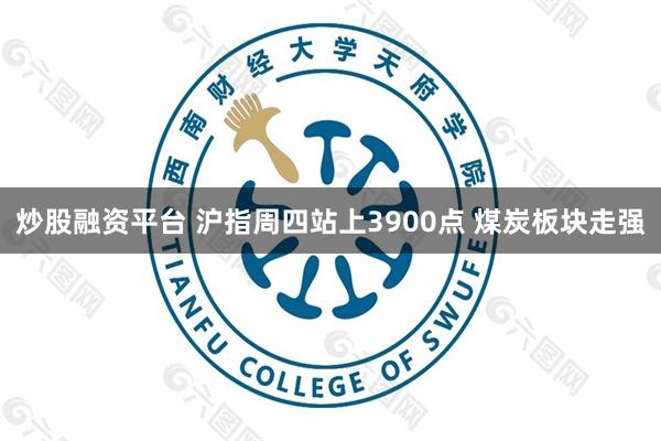 炒股融资平台 沪指周四站上3900点 煤炭板块走强