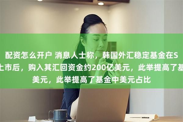 配资怎么开户 消息人士称，韩国外汇稳定基金在SK海力士ADR上市后，购入其汇回资金约200亿美元，此举提高了基金中美元占比