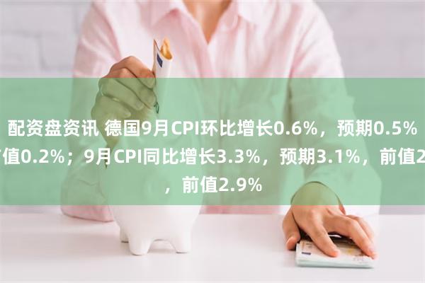配资盘资讯 德国9月CPI环比增长0.6%，预期0.5%，前值0.2%；9月CPI同比增长3.3%，预期3.1%，前值2.9%