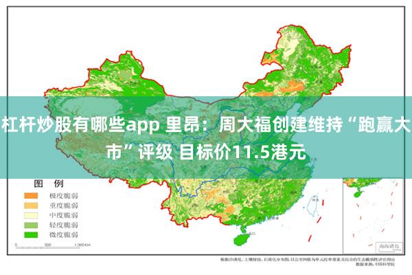 杠杆炒股有哪些app 里昂：周大福创建维持“跑赢大市”评级 目标价11.5港元