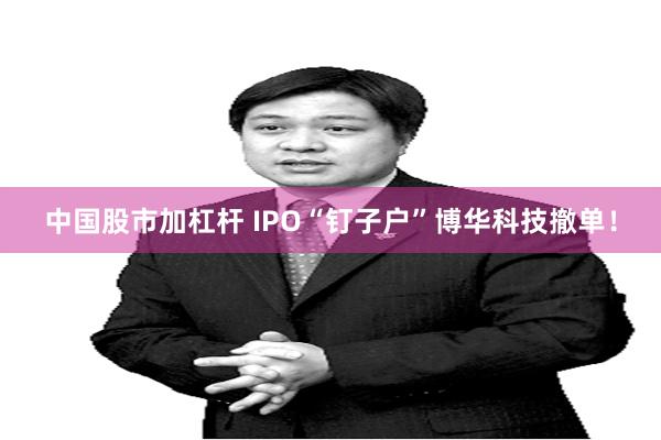 中国股市加杠杆 IPO“钉子户”博华科技撤单！